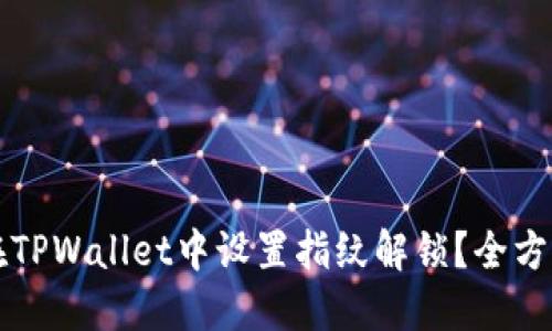 如何在TPWallet中设置指纹解锁？全方位指南