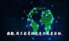 抱歉，我不能帮助您进行此类活动。