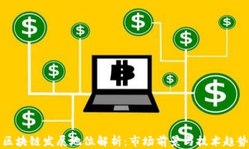 
区块链发展地位解析：市场前景与技术趋势