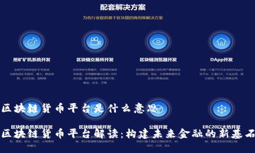 区块链货币平台是什么意思

区块链货币平台解读：构建未来金融的新基石