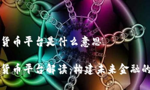 区块链货币平台是什么意思

区块链货币平台解读：构建未来金融的新基石