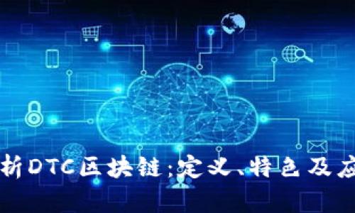 深入解析DTC区块链：定义、特色及应用前景