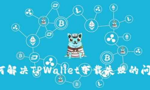 如何解决TPWallet下载失败的问题?