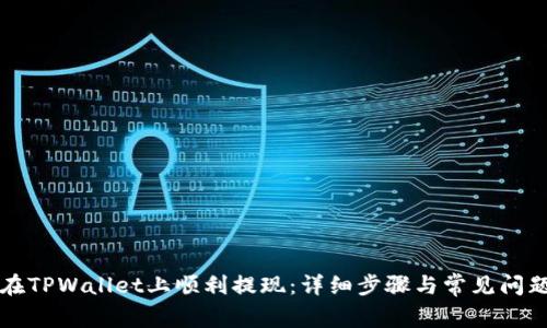 如何在TPWallet上顺利提现：详细步骤与常见问题解析