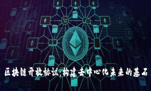 区块链开放协议：构建去中心化未来的基石