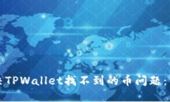 如何解决TPWallet找不到的币问题：详细指南
