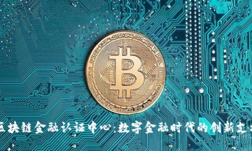 区块链金融认证中心：数字金融时代的创新支柱