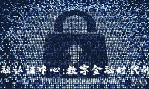 区块链金融认证中心：数字金融时代的创新支柱